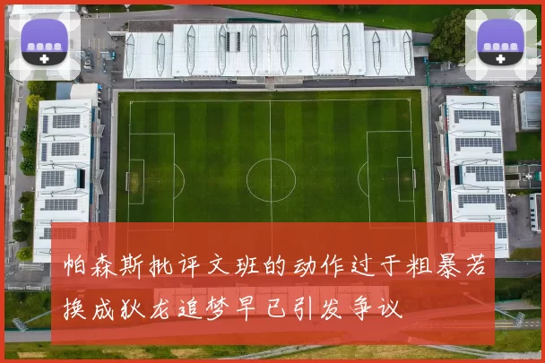 帕森斯批评文班的动作过于粗暴若换成狄龙追梦早已引发争议
