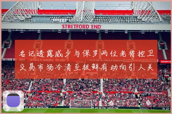 名记透露威少与保罗两位老将控卫交易市场冷清至极鲜有动向引人关注