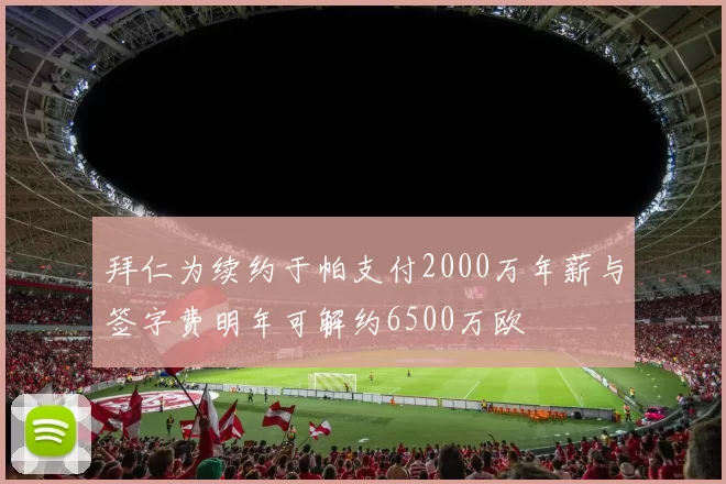 拜仁为续约于帕支付2000万年薪与签字费明年可解约6500万欧