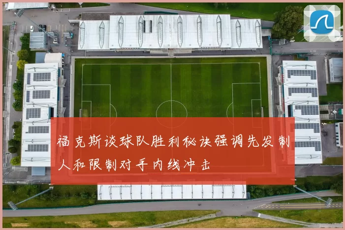 福克斯谈球队胜利秘诀强调先发制人和限制对手内线冲击